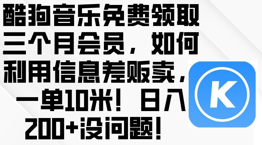 （10236期）酷狗音乐免费领取三个月会员，利用信息差贩卖，一单10米！日入200+没问题-无名社区-24小时自助低价投流平台