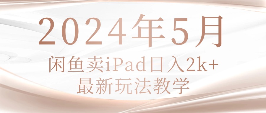 （10459期）2024年5月闲鱼卖ipad日入2k，最新玩法教学-无名社区-24小时自助低价投流平台