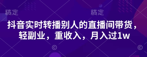 抖音实时转播别人的直播间带货，轻副业，重收入，月入过1w-无名社区-24小时自助低价投流平台