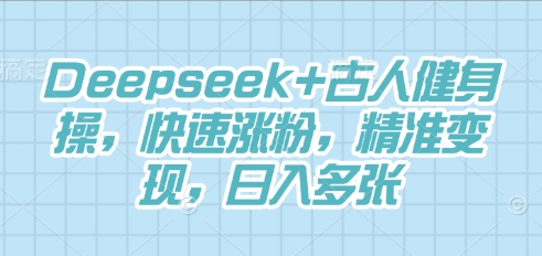 Deepseek+古人健身操，快速涨粉，精准变现，日入多张-无名社区-24小时自助低价投流平台