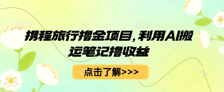 携程旅行撸金项目，利用AI搬运笔记撸收益-无名社区-24小时自助低价投流平台