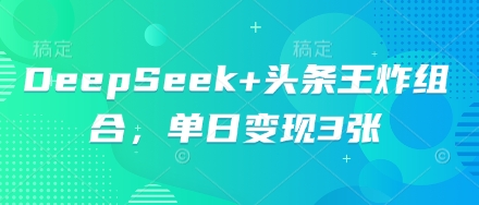 DeepSeek+头条王炸组合，单日变现3张-无名社区-24小时自助低价投流平台