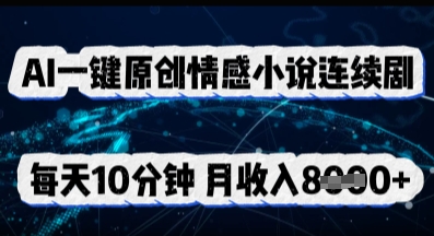 AI一键原创情感小说连续剧，多平台批量发布，每天10分钟，月收入8k-无名社区-24小时自助低价投流平台