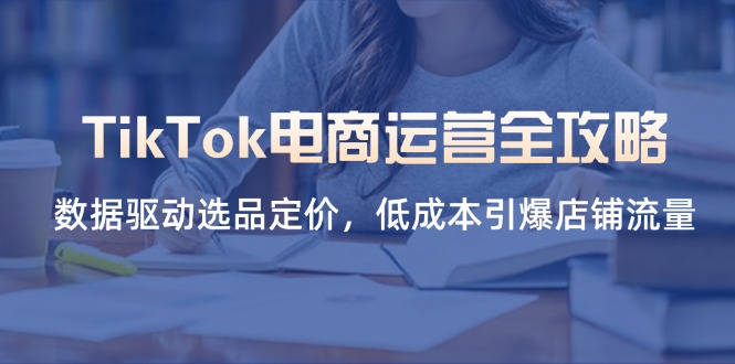 （14343期）TikTok电商运营全攻略，数据驱动选品定价，低成本引爆店铺流量-无名社区-24小时自助低价投流平台