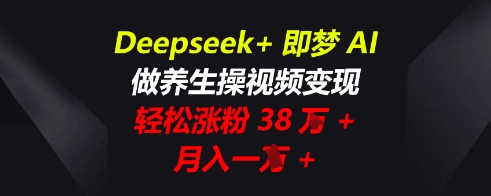 Deepseek+即梦AI，做养生操视频变现，轻松涨粉38W+，月入一W+-无名社区-24小时自助低价投流平台