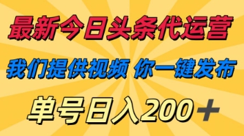 最新今日头条代运营，我们提供视频，你一键发布，单号日入200+【揭秘】-无名社区-24小时自助低价投流平台