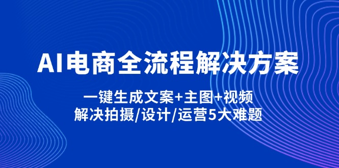 （14200期）AI电商全流程解决方案,一键生成文案+主图+视频,解决拍摄/设计/运营5大难题-无名社区-24小时自助低价投流平台