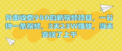 外面收费980的新视频项目，一分钟一条视频，3天23W播放，当天变现了上千-无名社区-24小时自助低价投流平台