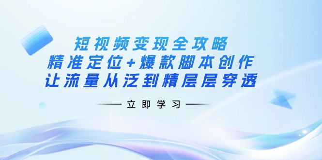 （14159期）短视频变现全攻略：精准定位+爆款脚本创作，让流量从泛到精层层穿透-无名社区-24小时自助低价投流平台