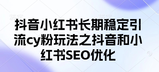 抖音小红书长期稳定引流cy粉玩法之抖音和小红书SEO优化-无名社区-24小时自助低价投流平台