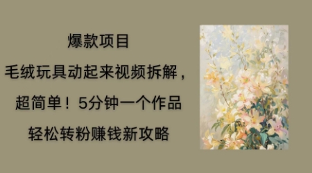 毛绒玩具动起来项目拆解，三四分钟一个作品，轻松转粉挣钱新玩法-无名社区-24小时自助低价投流平台