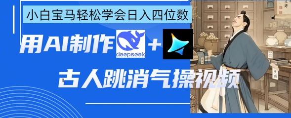 AI古人跳消气操视频制作，deepseek+即梦，小白宝马轻松学会日入四位数-无名社区-24小时自助低价投流平台