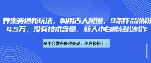 养生赛道新玩法，利用古人跳操，9条作品涨粉4.5W，没有技术含量，新人小白能轻松制作-无名社区-24小时自助低价投流平台