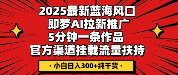 2025最新蓝海风口，即梦AI拉新推广，5分钟一条作品，官方渠道挂载，流量扶持，小白日入3张+纯干货-无名社区-24小时自助低价投流平台