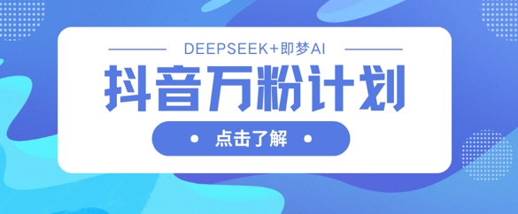 抖音万粉计划，利用DeepSeek+即梦AI生成视频，快速涨到万粉-无名社区-24小时自助低价投流平台