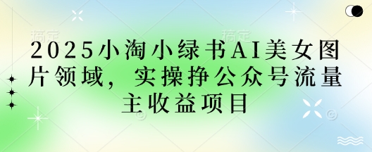 2025小绿书AI美女图片领域，实操挣公众号流量主收益项目-无名社区-24小时自助低价投流平台