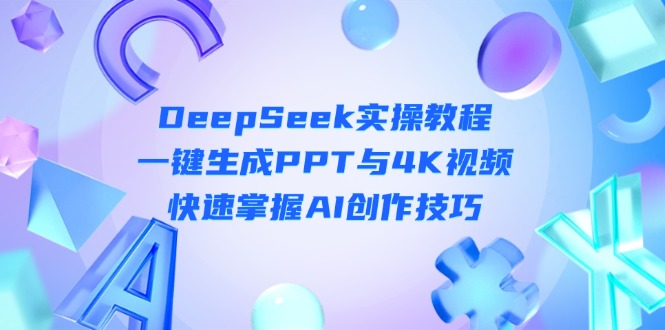 （14300期）DeepSeek入门实操教程：一键生成PPT与4K视频，快速掌握AI创作技巧-无名社区-24小时自助低价投流平台