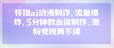 怀旧ai动漫制作，流量爆炸，5分钟教会你制作，涨粉变现两不误-无名社区-24小时自助低价投流平台