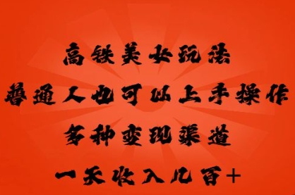 高铁美女玩法，普通人也可以轻松上手，多种渠道变现，一天几张-无名社区-24小时自助低价投流平台