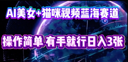 AI美女+猫咪视频蓝海赛道，操作简单，有手就行日入3张-无名社区-24小时自助低价投流平台