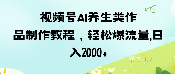 视频号ai养生类作品制作教程，轻松爆流量，日入数张-无名社区-24小时自助低价投流平台