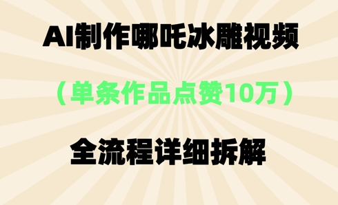 AI哪吒冰雕视频，单条视频点赞10W+，全流程详细拆解-无名社区-24小时自助低价投流平台
