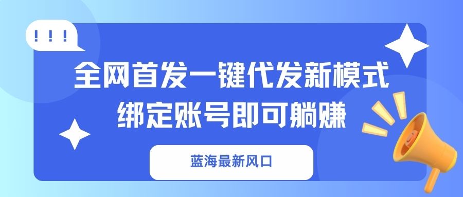 （14183期）蓝海最新风口，全网首发一键代发新模式！绑定账号即可躺赚-无名社区-24小时自助低价投流平台