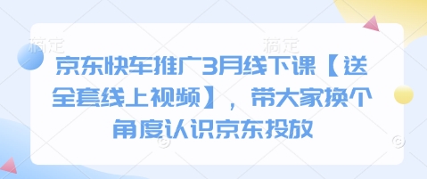 京东快车推广3月线下课【送全套线上视频】，带大家换个角度认识京东投放-无名社区-24小时自助低价投流平台