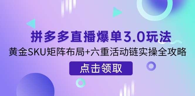 （14192期）拼多多直播爆单3.0玩法解析，黄金SKU矩阵布局+六重活动链实操全攻略-无名社区-24小时自助低价投流平台