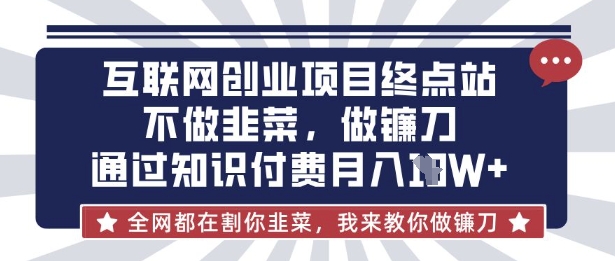 互联网创业尽头-不做韭菜，做镰刀，通过知识付费月入10个【揭秘】-无名社区-24小时自助低价投流平台