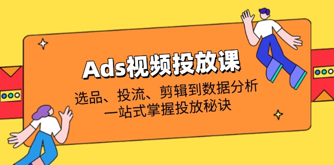 （14258期）Ads视频投放课全解析：选品、投流、剪辑到数据分析，一站式掌握投放秘诀-无名社区-24小时自助低价投流平台