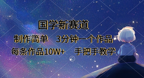 国学新赛道，制作简单，3分钟一个作品，每条作品10W+，手把手教学-无名社区-24小时自助低价投流平台