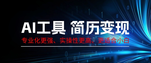 AI工具简历制作变现，专业化更强，实操性更高，更适合小白-无名社区-24小时自助低价投流平台