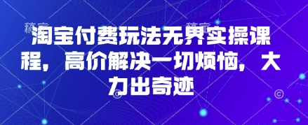 淘宝付费玩法无界实操课程，高价解决一切烦恼，大力出奇迹-无名社区-24小时自助低价投流平台
