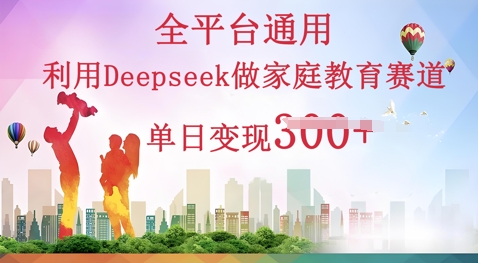 利用Deepseek做家庭教育赛道条条爆款单日变现3张-无名社区-24小时自助低价投流平台