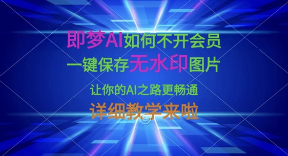 即梦AI如何不开会员，一键保存无水印图片，让你的AI之路更畅通，详细教学来啦-无名社区-24小时自助低价投流平台