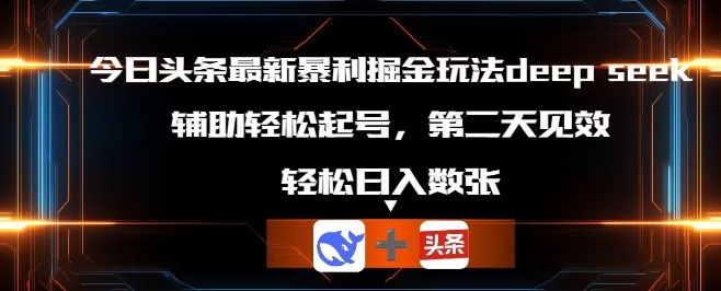 今日头条最新暴利掘金玩法deepseek，辅助轻松矩阵当天起号，第二天见收益，轻松日入数张-无名社区-24小时自助低价投流平台