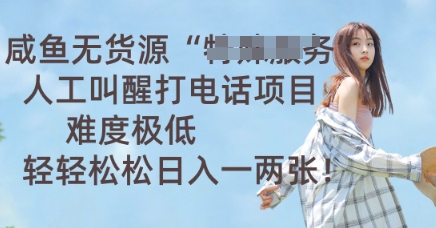 咸鱼无货源人工叫醒打电话项目，难度极低， 轻轻松松日入一两张-无名社区-24小时自助低价投流平台
