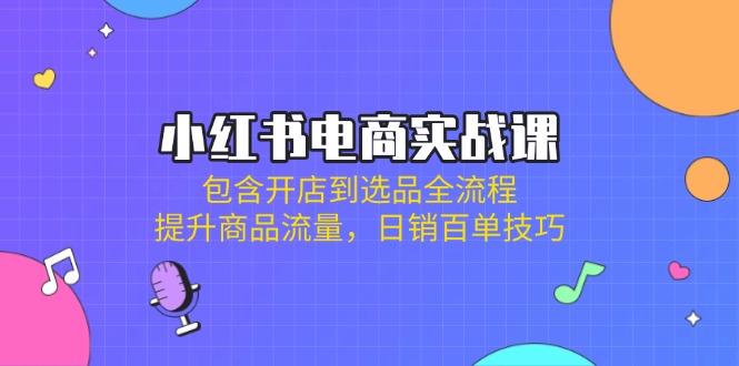 （14165期）小红书电商实战课：包含开店到选品全流程，提升商品流量，日销百单技巧-无名社区-24小时自助低价投流平台