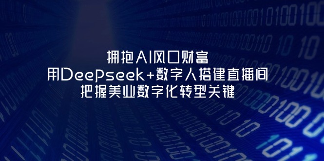（14299期）拥抱AI风口财富：用Deepseek+数字人搭建直播间，把握美业数字化转型关键-无名社区-24小时自助低价投流平台