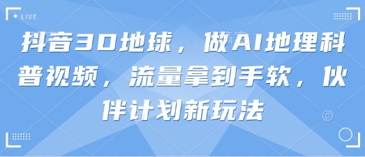 抖音3D地球，做AI地理科普视频，流量拿到手软，伙伴计划新玩法-无名社区-24小时自助低价投流平台