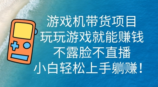 游戏机带货项目，玩玩游戏就能挣钱，不露脸不直播，小白轻松上手-无名社区-24小时自助低价投流平台