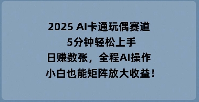 2025 AI卡通玩偶赛道，5分钟轻松上手，日入数张，全程AI操作，小白也能矩阵放大收益-无名社区-24小时自助低价投流平台
