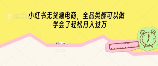 小红书无货源电商，全品类都可以做，学会了轻松月入过W-无名社区-24小时自助低价投流平台