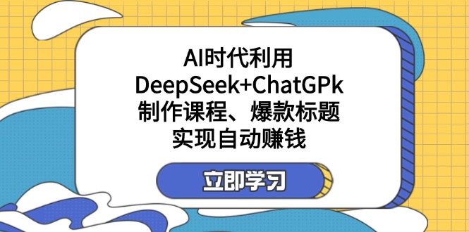 （14149期）某付费文：AI时代利用DeepSeek+ChatGPk制作课程、爆款标题，实现自动赚钱-无名社区-24小时自助低价投流平台