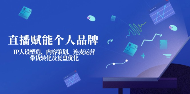 （14158期）直播赋能个人品牌：IP人设塑造、内容策划、连麦运营、带货转化及复盘优化-无名社区-24小时自助低价投流平台