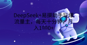 DeepSeek+易撰助手玩爆流量主，每天十分钟，月入1000+-无名社区-24小时自助低价投流平台