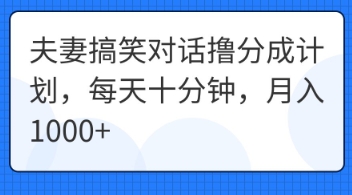 夫妻搞笑对话撸分成计划，每天十分钟，月入1000+-无名社区-24小时自助低价投流平台