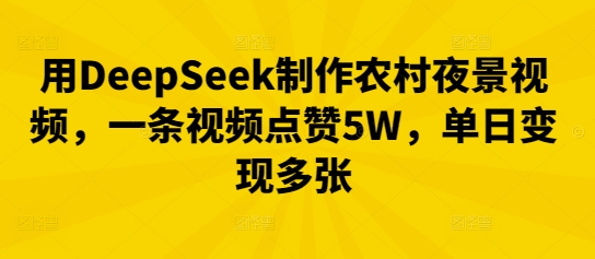 用DeepSeek制作农村夜景视频，一条视频点赞5W，单日变现多张-无名社区-24小时自助低价投流平台