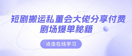 短剧搬运私董会大佬分享付费剧场爆单秘籍-无名社区-24小时自助低价投流平台
